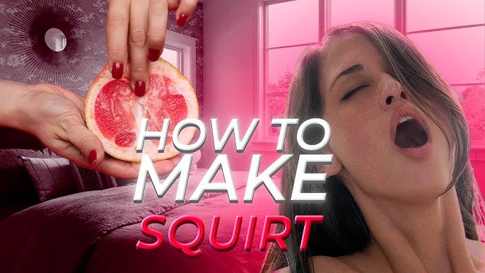 how to make yourself squirt